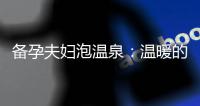 備孕夫婦泡溫泉：溫暖的水助力生育與健康益處