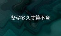 備孕多久才算不育