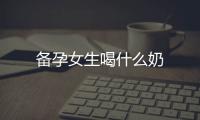備孕女生喝什么奶