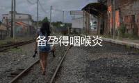 備孕得咽喉炎