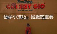 備孕小技巧：抬腿的重要作用和對孕育寶寶的意義解析