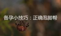 備孕小技巧：正確泡腳幫助提高生育機(jī)會(huì)