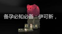 備孕必知必備：伊可新，適合哪些人？注意事項是什么？