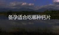 備孕適合吃哪種鈣片