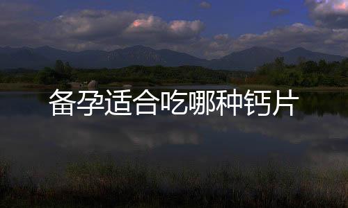 備孕適合吃哪種鈣片