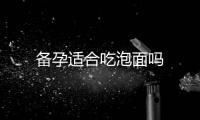 備孕適合吃泡面嗎