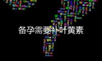 備孕需要補葉黃素