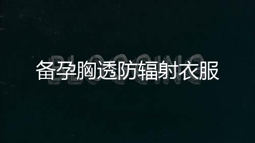 備孕胸透防輻射衣服