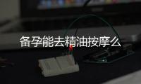 備孕能去精油按摩么