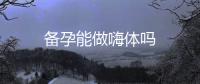 備孕能做嗨體嗎