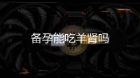 備孕能吃羊腎嗎