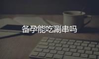 備孕能吃涮串嗎