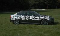 備孕能多吃玉米嗎