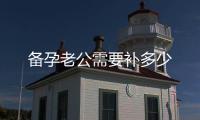 備孕老公需要補多少