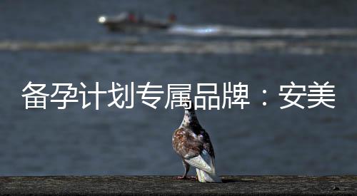 備孕計(jì)劃專屬品牌：安美奇男士助您輕松邁向理想家庭的新生命