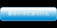 備孕補(bǔ)鋅飲食吃什么