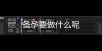 備孕要做什么呢