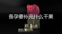 備孕要補充什么干果