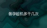 備孕趁機多干幾次