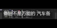 備胎不是萬能的 汽車備胎使用保養(yǎng)注意事項(xiàng)