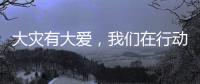 大災有大愛，我們在行動