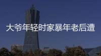 大爺年輕時家暴年老后遭6名子女拒養(yǎng) 大女兒：年過六十仍有童年陰影