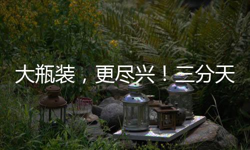 大瓶裝，更盡興！三分天地果汁飲料舌尖上放肆的果汁！