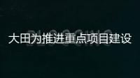 大田為推進重點項目建設投資549.91億元