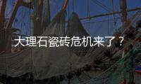 大理石瓷磚危機來了？