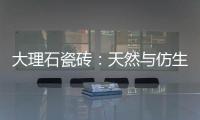 大理石瓷磚：天然與仿生的較量