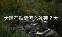 大理石裂縫怎么處理？大理石裂縫最好的修補方法