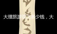 大理旅游雙飛多少錢，大理旅游雙廊攻略