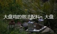 大盤雞的做法配料，大盤雞的做法