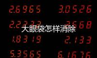 大眼袋怎樣消除