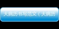 大病歷書寫范文（大病歷書寫范文）
