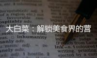 大白菜：解鎖美食界的營養寶藏！
