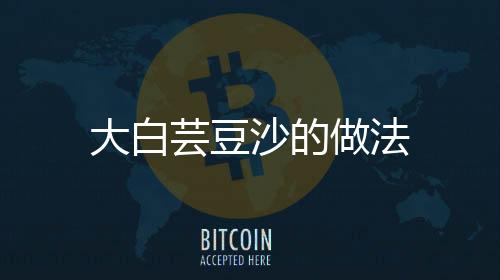 大白蕓豆沙的做法