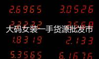 大碼女裝一手貨源批發市場在哪（大碼女裝一手貨源批發在哪個市）