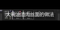 大碗油渣肉絲面的做法