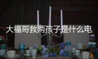 大福哥救兩孩子是什么電視劇