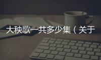 大秧歌一共多少集（關于大秧歌一共多少集的基本情況說明介紹）