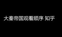 大秦帝國觀看順序 知乎（大秦帝國觀看順序）