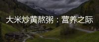 大米炒黃熬粥：營養之際，潛藏的副作用！