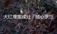 大紅鷹集成灶：隨心烹飪 縱享美味