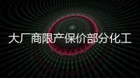 大廠商限產(chǎn)保價部分化工產(chǎn)品漲價