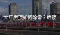 大廠房頂如何除雪？房頂積雪除雪最快的方法