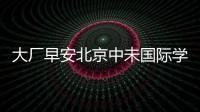大廠早安北京中未國際學校幼兒園招生