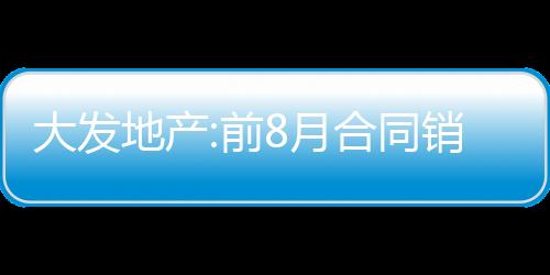大發地產:前8月合同銷售額約43.71億元