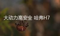 大動力高安全 哈弗H7伴你全家出行無憂