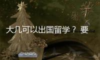 大幾可以出國留學？ 要去美國留學
